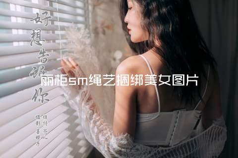 丽柜sm绳艺捆绑美女图片